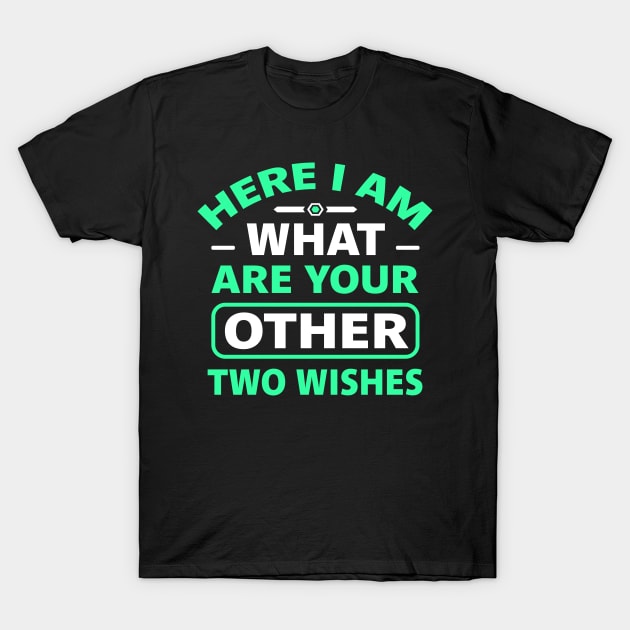 Here I Am What Are Your Other Two Wishes T-Shirt by TheDesignDepot
